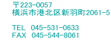 　　〒223-0057 　　横浜市港北区新羽町2061-5 　　　　　　 　　TEL　045-531-0633 　　FAX　045-544-8061　　  